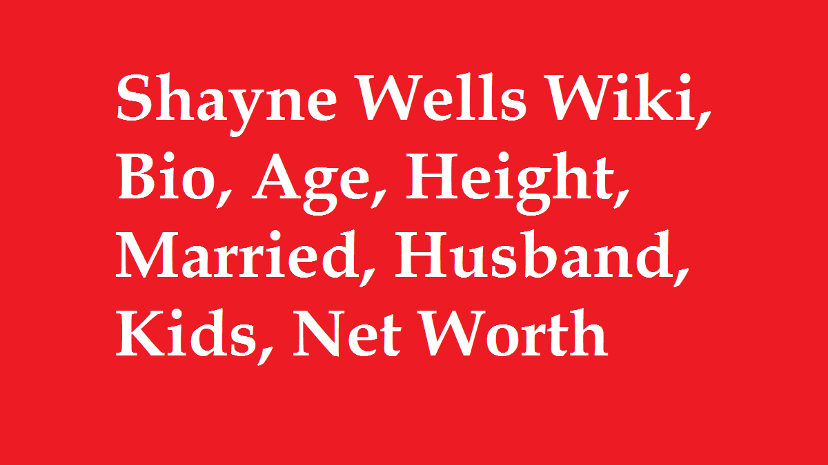 Shayne Wells Wiki, Bio, Age, Height, Married, Husband, Kids, Net Worth