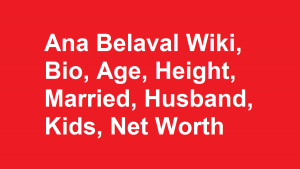 Ana Belaval Wiki, Bio, Age, Height, Married, Husband, Kids, Net Worth