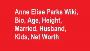 Anne Elise Parks Wiki, Bio, Age, Height, Married, Husband, Kids, Net Worth