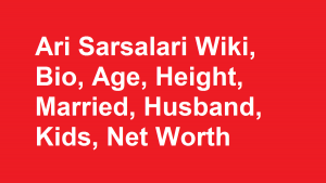 Ari Sarsalari Wiki, Bio, Age, Height, Married, Husband, Kids, Net Worth