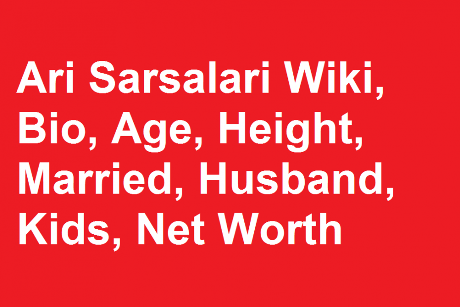 Ari Sarsalari Wiki, Bio, Age, Height, Married, Husband, Kids, Net Worth
