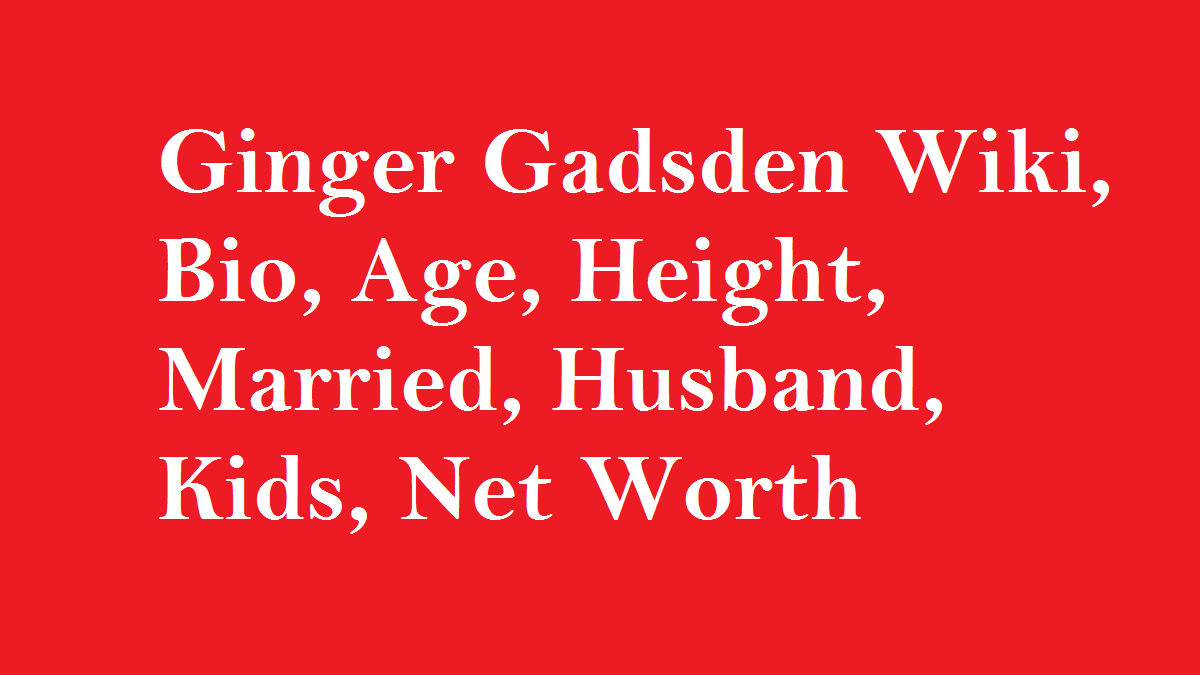 Ginger Gadsden Wiki, Bio, Age, Height, Married, Husband, Kids, Net Worth