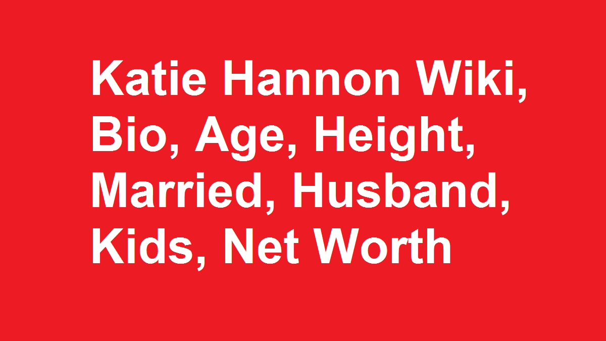 Katie Hannon Wiki, Bio, Age, Height, Married, Husband, Kids, Net Worth