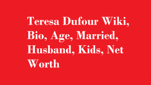 Teresa Dufour Wiki, Bio, Age, Married, Husband, Kids, Net Worth