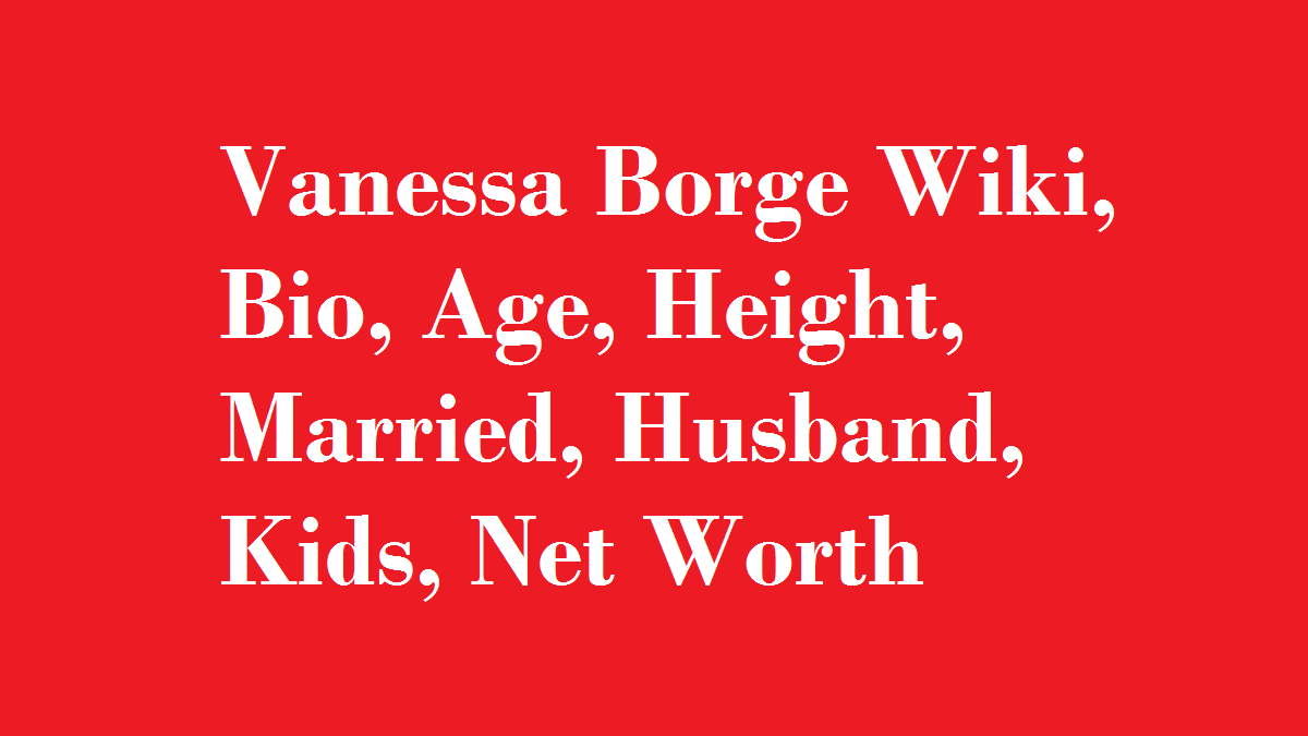 Vanessa Borge Wiki, Bio, Age, Height, Married, Husband, Kids, Net Worth