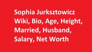 Sophia Jurksztowicz Wiki, Bio, Age, Height, Married, Husband, Salary, Net Worth