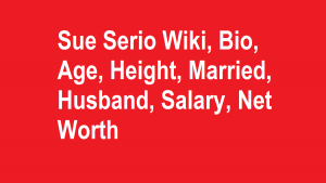 Sue Serio Wiki, Bio, Age, Height, Married, Husband, Salary, Net Worth