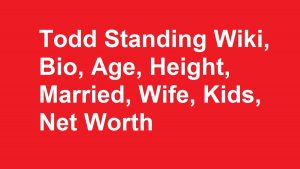 Todd Standing Wiki, Bio, Age, Height, Married, Wife, Kids, Net Worth