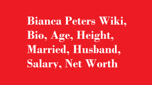 Bianca Peters Wiki, Bio, Age, Height, Married, Husband, Salary, Net Worth