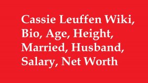 Cassie Leuffen Wiki, Bio, Age, Height, Married, Husband, Salary, Net Worth