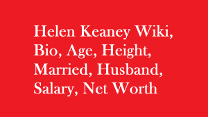 Helen Keaney Wiki, Bio, Age, Height, Married, Husband, Salary, Net Worth