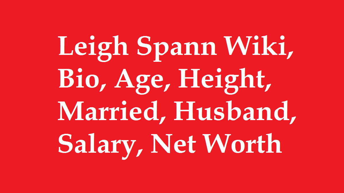 Leigh Spann Wiki, Bio, Age, Height, Married, Husband, Salary, Net Worth