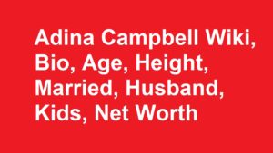 Adina Campbell Wiki, Bio, Age, Height, Married, Husband, Kids, Net Worth