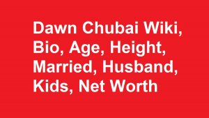 Dawn Chubai Wiki, Bio, Age, Height, Married, Husband, Kids, Net Worth