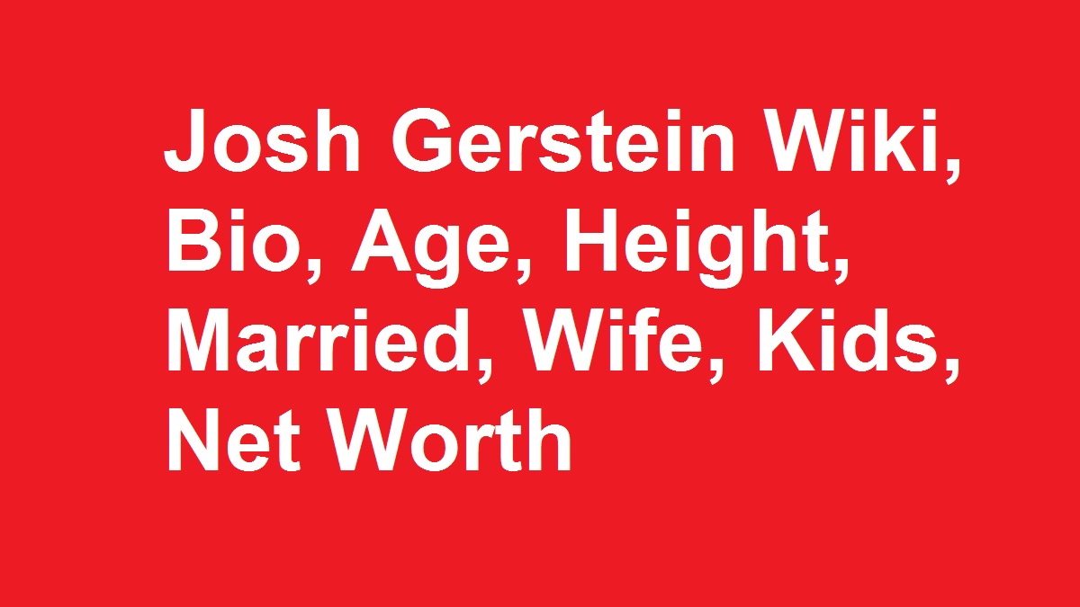 Josh Gerstein Wiki, Bio, Age, Height, Married, Wife, Kids, Net Worth