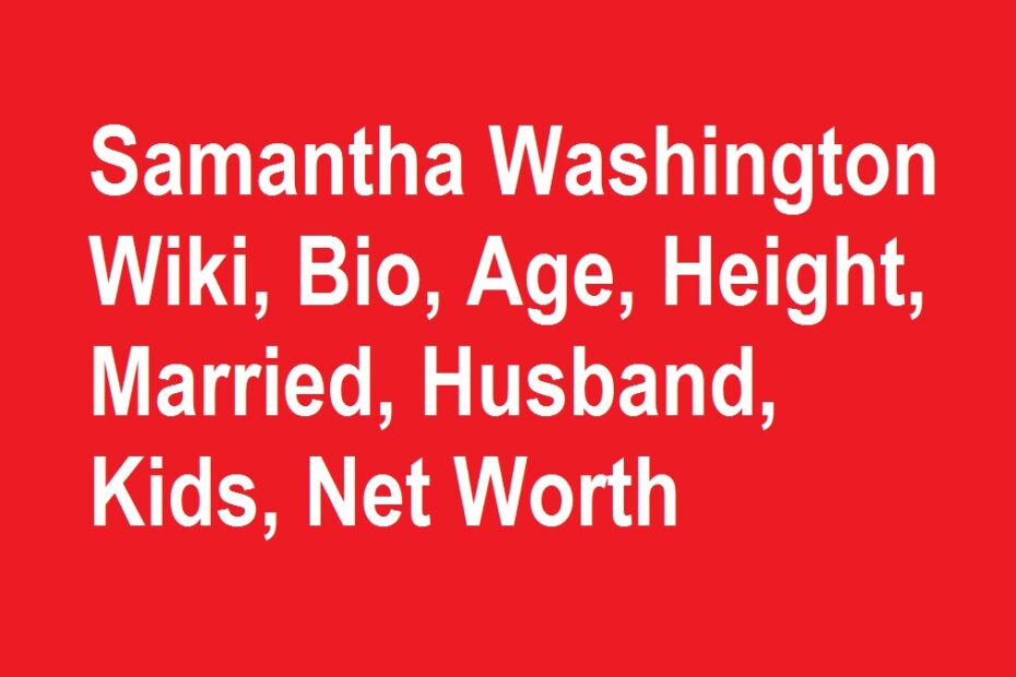 Samantha Washington Wiki, Bio, Age, Height, Married, Husband, Kids, Net Worth