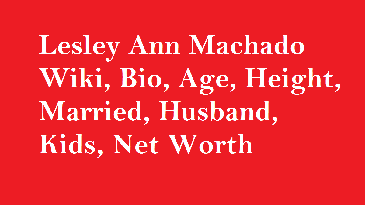 Lesley Ann Machado Wiki, Bio, Age, Height, Married, Husband, Kids, Net Worth