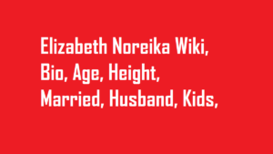 Elizabeth Noreika Wiki, Bio, Age, Height, Married, Husband, Kids, Net Worth