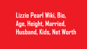 Lizzie Pearl Wiki, Bio, Age, Height, Married, Husband, Kids, Net Worth