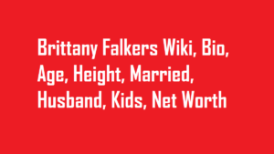 Brittany Falkers Wiki, Bio, Age, Height, Married, Husband, Kids, Net Worth