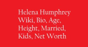 Helena Humphrey Wiki, Bio, Age, Height, Married, Kids, Net Worth