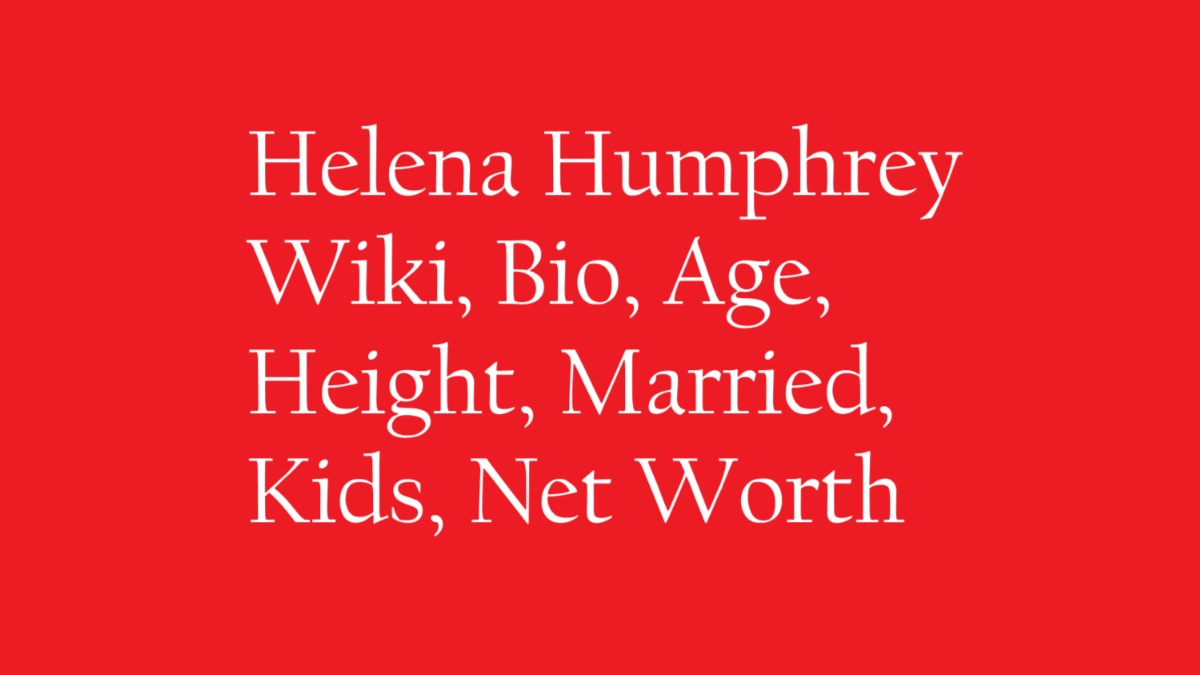 Helena Humphrey Wiki, Bio, Age, Height, Married, Kids, Net Worth