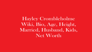 Hayley Crombleholme Wiki, Bio, Age, Married, Husband, Kids, Net Worth