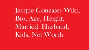 Jacque Gonzales Wiki, Bio, Age, Height, Married, Husband, Kids, Net Worth