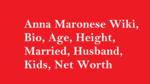 Anna Maronese Wiki, Bio, Age, Height, Married, Husband, Kids, Net Worth