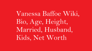 Vanessa Baffoe Wiki, Bio, Age, Height, Married, Husband, Kids, Net Worth