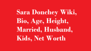 Sara Donchey Wiki, Bio, Age, Height, Married, Husband, Kids, Net Worth