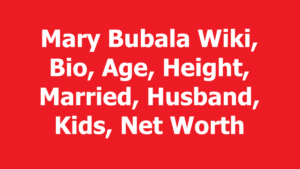 Mary Bubala Wiki, Bio, Age, Height, Married, Husband, Kids, Net Worth