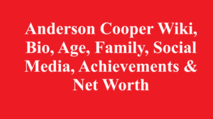 Anderson Cooper Wiki, Bio, Age, Family, & Net Worth