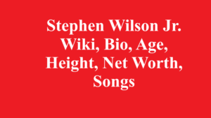 Stephen Wilson Jr. Wiki, Bio, Age, Height, Net Worth, Songs