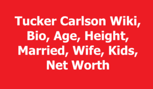 Tucker Carlson Wiki, Bio, Age, Height, Married, Wife, Kids, Net Worth